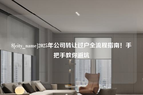广西2025年公司转让过户全流程指南！手把手教你避坑